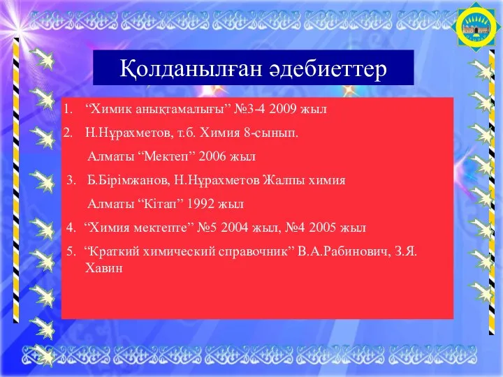 Қолданылған әдебиеттер “Химик анықтамалығы” №3-4 2009 жыл Н.Нұрахметов, т.б. Химия 8-сынып. Алматы