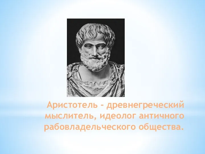 Аристотель - древнегреческий мыслитель, идеолог античного рабовладельческого общества.