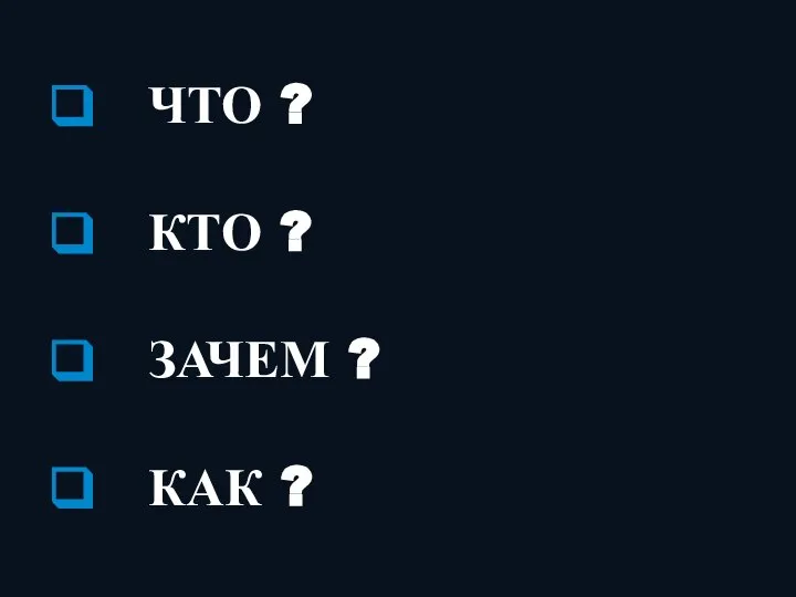 ЧТО ? КТО ? ЗАЧЕМ ? КАК ?