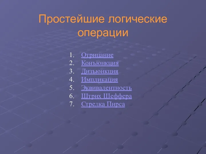 Простейшие логические операции Отрицание Конъюнкция Дизъюнкция Импликация Эквивалентность Штрих Шеффера Стрелка Пирса