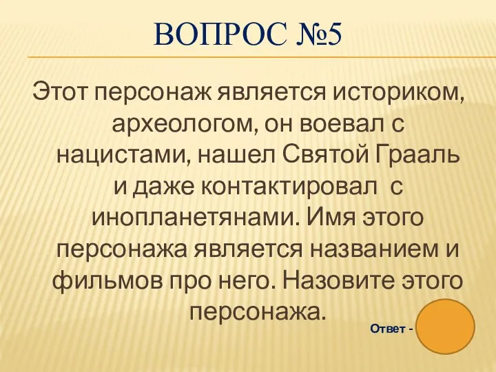 ВОПРОС №5 Этот персонаж является историком, археологом, он воевал с нацистами, нашел