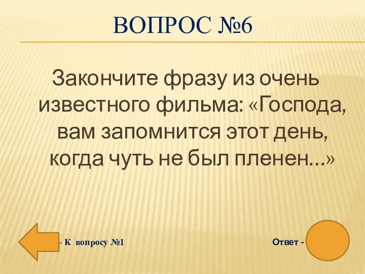 ВОПРОС №6 Закончите фразу из очень известного фильма: «Господа, вам запомнится этот