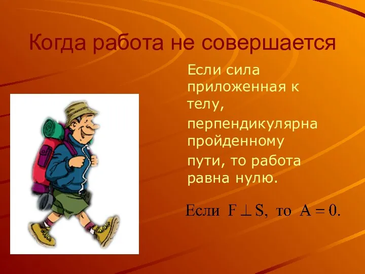 Когда работа не совершается Если сила приложенная к телу, перпендикулярна пройденному пути, то работа равна нулю.