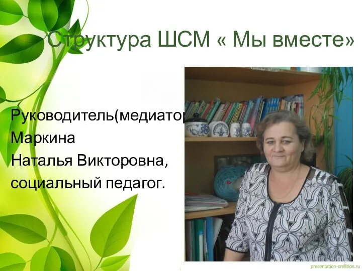 Структура ШСМ « Мы вместе» Руководитель(медиатор) Маркина Наталья Викторовна, социальный педагог.