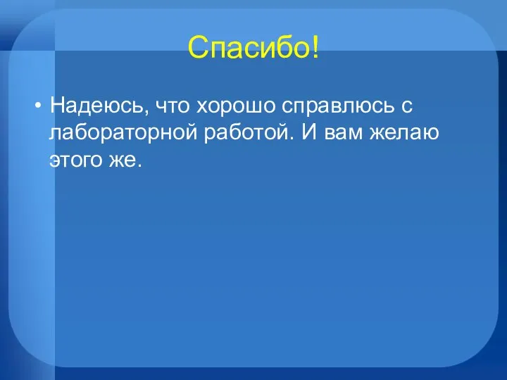 Спасибо! Надеюсь, что хорошо справлюсь с лабораторной работой. И вам желаю этого же.