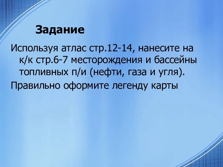 Задание Используя атлас стр.12-14, нанесите на к/к стр.6-7 месторождения и бассейны топливных