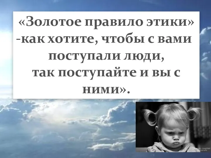 «Золотое правило этики» как хотите, чтобы с вами поступали люди, так поступайте и вы с ними».