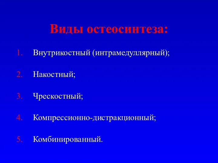 Виды остеосинтеза: Внутрикостный (интрамедуллярный); Накостный; Чрескостный; Компрессионно-дистракционный; Комбинированный.