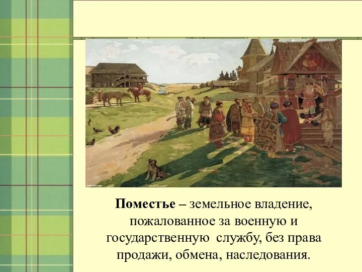 Поместье – земельное владение, пожалованное за военную и государственную службу, без права продажи, обмена, наследования.