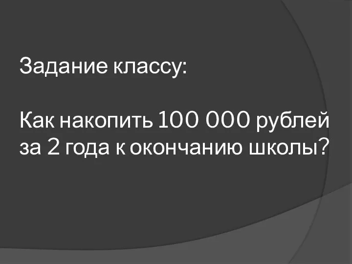 Задание классу: Как накопить 100 000 рублей за 2 года к окончанию школы?