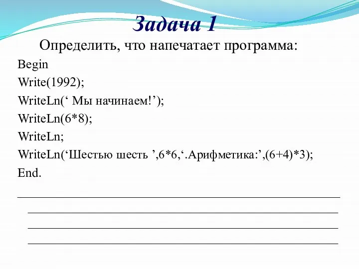 Задача 1 Определить, что напечатает программа: Begin Write(1992); WriteLn(‘ Мы начинаем!’); WriteLn(6*8);