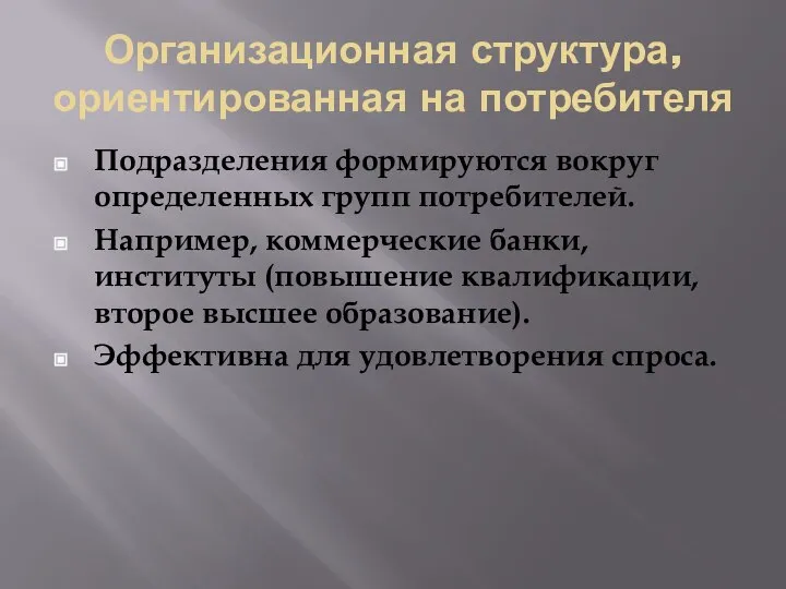 Организационная структура, ориентированная на потребителя Подразделения формируются вокруг определенных групп потребителей. Например,