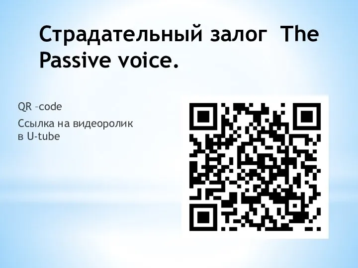 Страдательный залог The Passive voice. QR –code Ссылка на видеоролик в U-tube