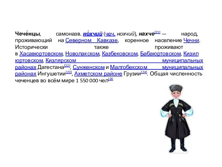 Чече́нцы, самоназв. но́хчий (чеч. нохчий), нахче[21] — народ, проживающий на Северном Кавказе,