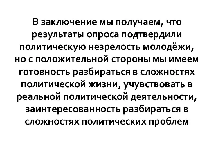 В заключение мы получаем, что результаты опроса подтвердили политическую незрелость молодёжи, но