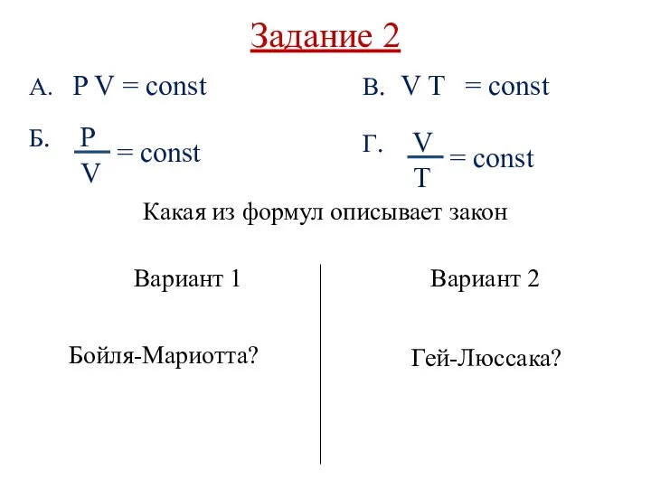Задание 2 Вариант 1 Какая из формул описывает закон Вариант 2 Бойля-Мариотта? Гей-Люссака?