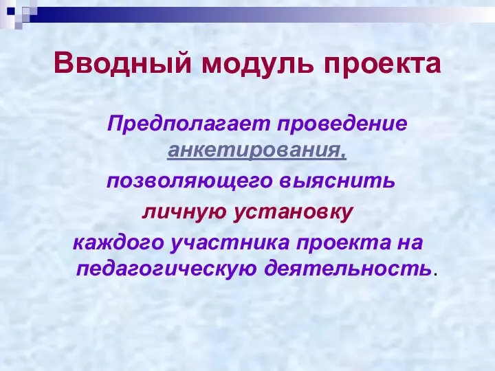 Вводный модуль проекта Предполагает проведение анкетирования, позволяющего выяснить личную установку каждого участника проекта на педагогическую деятельность.