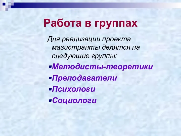 Работа в группах Для реализации проекта магистранты делятся на следующие группы: Методисты-теоретики Преподаватели Психологи Социологи