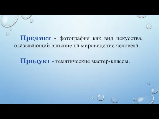 Предмет - фотография как вид искусства, оказывающий влияние на мировидение человека. Продукт - тематические мастер-классы.