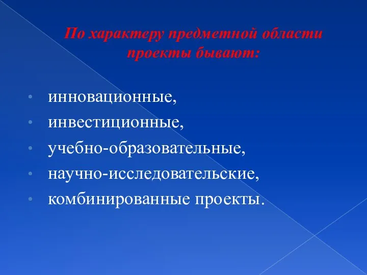 По характеру предметной области проекты бывают: инновационные, инвестиционные, учебно-образовательные, научно-исследовательские, комбинированные проекты.