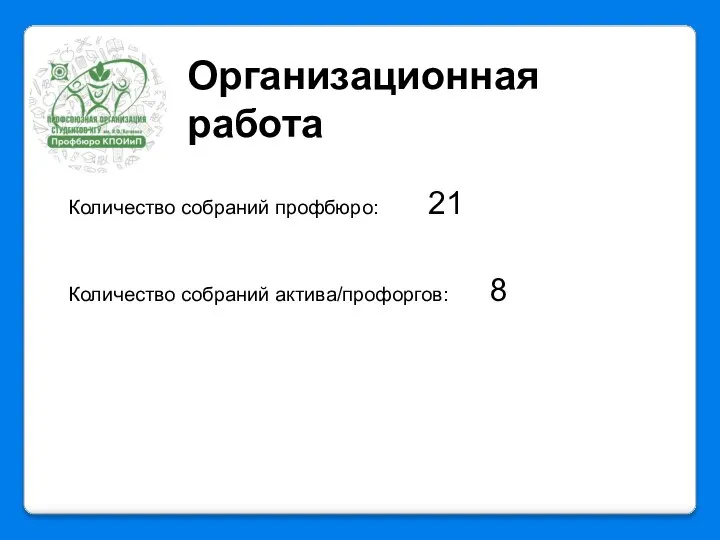 Организационная работа Количество собраний профбюро: 21 Количество собраний актива/профоргов: 8