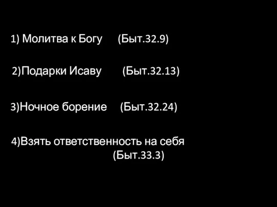 1) Молитва к Богу (Быт.32.9) 2)Подарки Исаву (Быт.32.13) 3)Ночное борение (Быт.32.24) 4)Взять ответственность на себя (Быт.33.3)