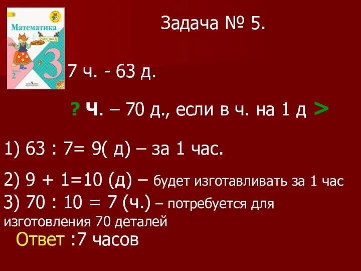 Задача № 5. 7 ч. - 63 д. ? Ч. – 70