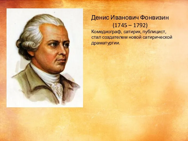 Денис Иванович Фонвизин (1745 – 1792) Комедиограф, сатирик, публицист, стал создателем новой сатирической драматургии.