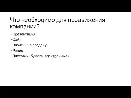 Что необходимо для продвижения компании? Презентация Сайт Визитки на раздачу Ролик Листовки (бумага, электронные)