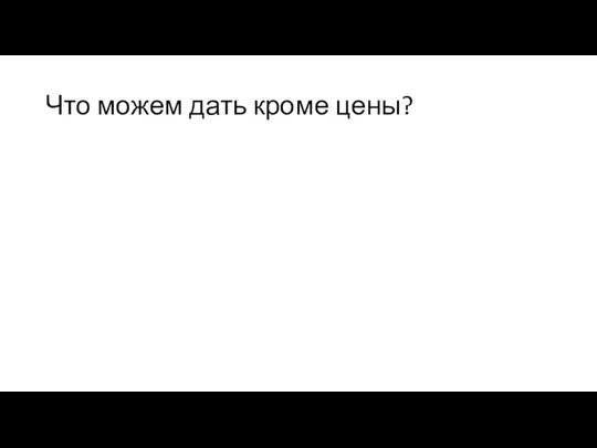 Что можем дать кроме цены?