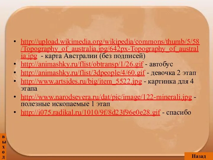 http://upload.wikimedia.org/wikipedia/commons/thumb/5/58/Topography_of_australia.jpg/642px-Topography_of_australia.jpg - карта Австралии (без подписей) http://animashky.ru/flist/obtransp/1/26.gif - автобус http://animashky.ru/flist/3dpeople/4/60.gif - девочка