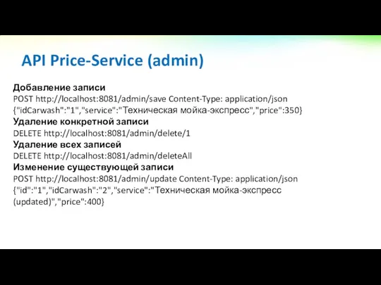 Добавление записи POST http://localhost:8081/admin/save Content-Type: application/json {"idCarwash":"1","service":"Техническая мойка-экспресс","price":350} Удаление конкретной записи DELETE