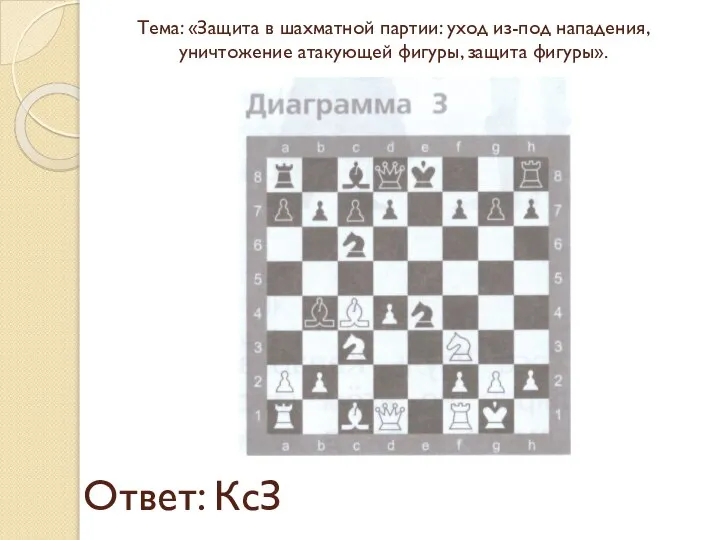 Ответ: КсЗ Тема: «Защита в шахматной партии: уход из-под нападения, уничтожение атакующей фигуры, защита фигуры».