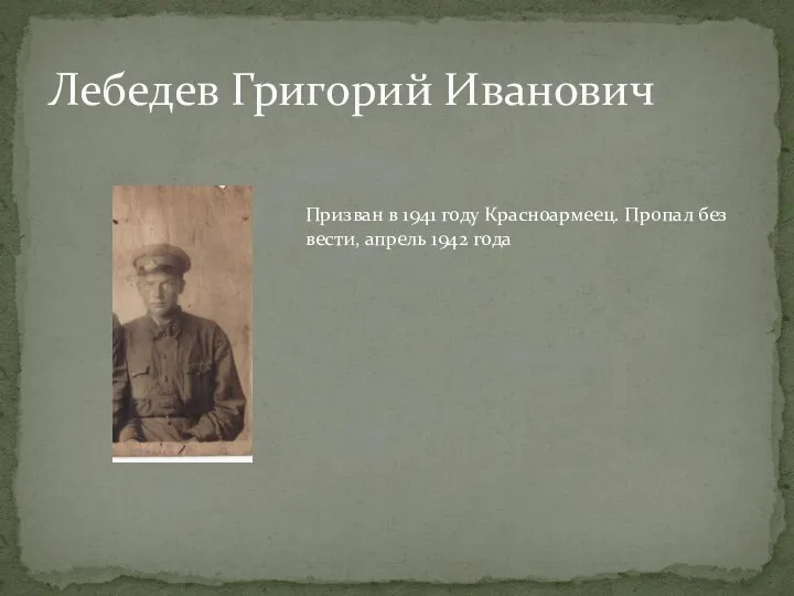 Лебедев Григорий Иванович Призван в 1941 году Красноармеец. Пропал без вести, апрель 1942 года