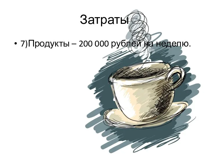 Затраты 7)Продукты – 200 000 рублей на неделю.