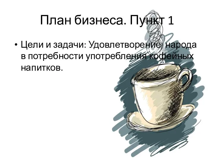 План бизнеса. Пункт 1 Цели и задачи: Удовлетворение народа в потребности употребления кофейных напитков.