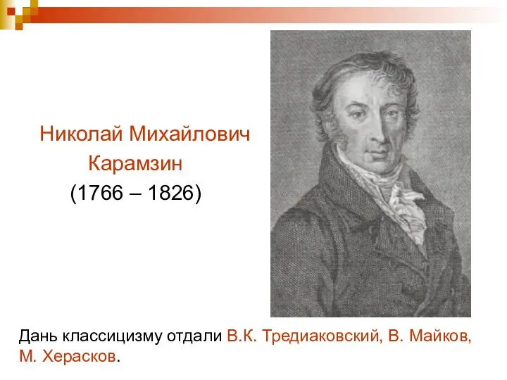 Дань классицизму отдали В.К. Тредиаковский, В. Майков, М. Херасков. Николай Михайлович Карамзин (1766 – 1826)