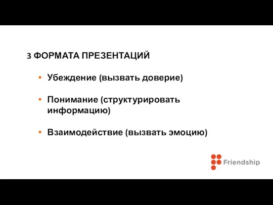 3 ФОРМАТА ПРЕЗЕНТАЦИЙ Убеждение (вызвать доверие) Понимание (структурировать информацию) Взаимодействие (вызвать эмоцию)