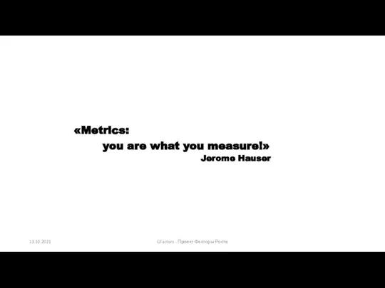 «Metrics: you are what you measure!» Jerome Hauser 13.10.2021 GFactors - Проект Факторы Роста