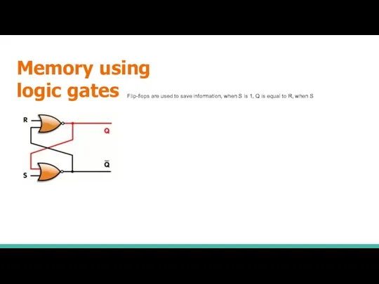 Memory using logic gates Flip-flops are used to save information, when S