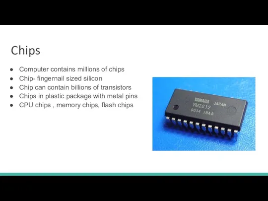 Chips Computer contains millions of chips Chip- fingernail sized silicon Chip can