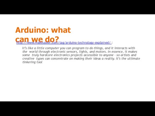 Arduino: what can we do? http://www.makeuseof.com/tag/arduino-technology-explained/ : it’s like a little computer