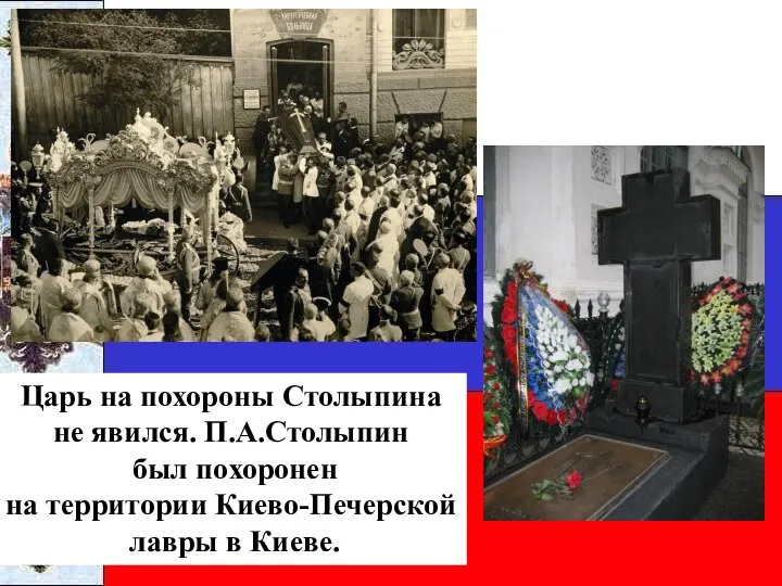 Царь на похороны Столыпина не явился. П.А.Столыпин был похоронен на территории Киево-Печерской лавры в Киеве.