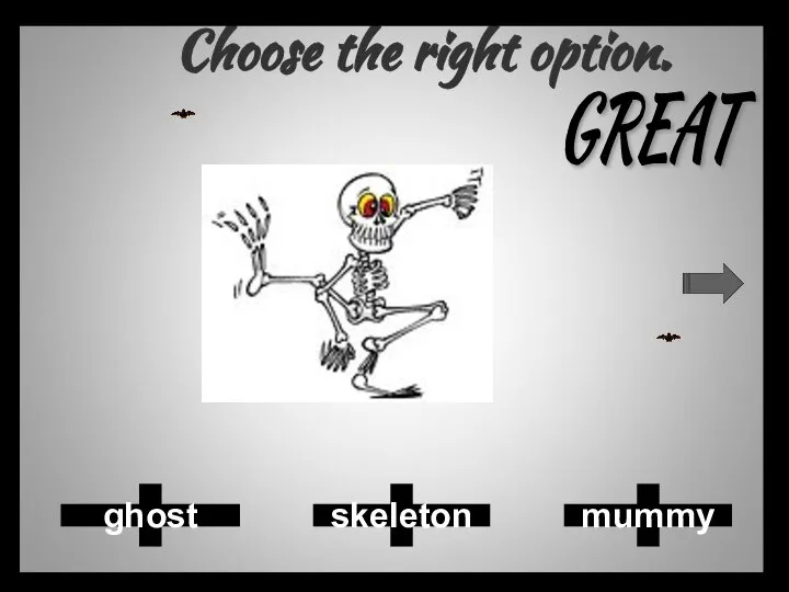 Choose the right option. mummy skeleton ghost GREAT