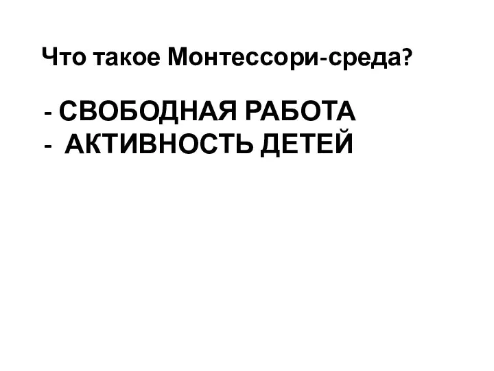 - СВОБОДНАЯ РАБОТА - АКТИВНОСТЬ ДЕТЕЙ Что такое Монтессори-среда?