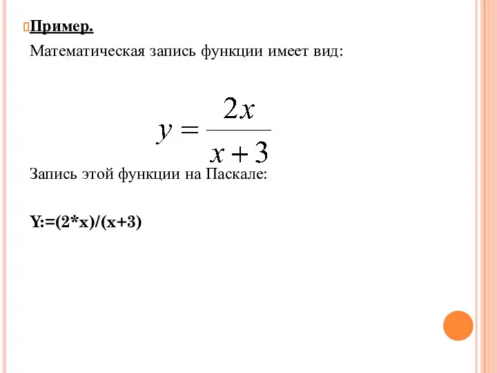 Пример. Математическая запись функции имеет вид: Запись этой функции на Паскале: Y:=(2*x)/(x+3)