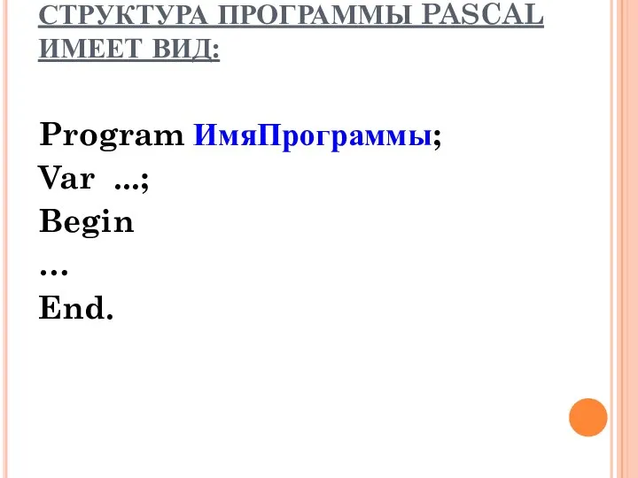 СТРУКТУРА ПРОГРАММЫ PASCAL ИМЕЕТ ВИД: Program ИмяПрограммы; Var ...; Begin … End.