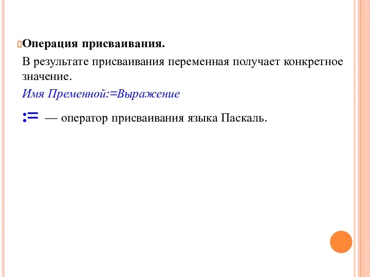 Операция присваивания. В результате присваивания переменная получает конкретное значение. Имя Пременной:=Выражение :=