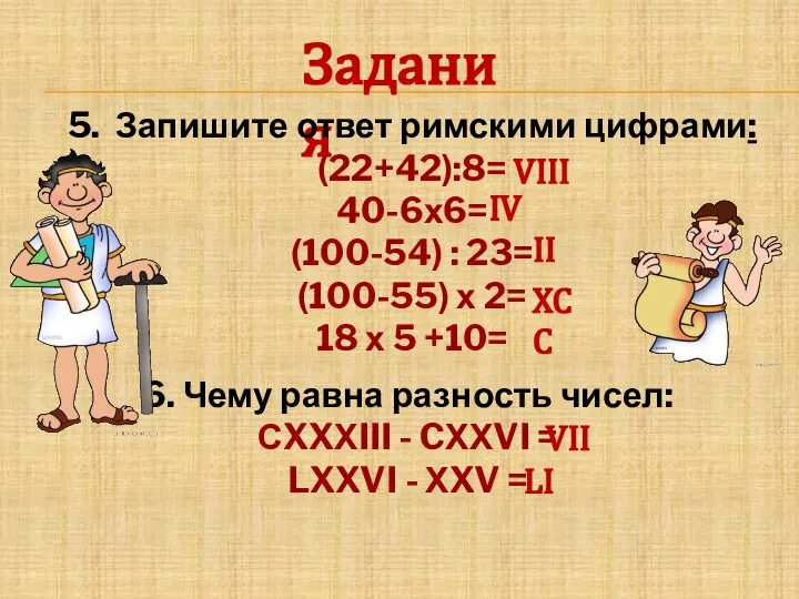 Задания 5. Запишите ответ римскими цифрами: (22+42):8= 40-6х6= (100-54) : 23= (100-55)