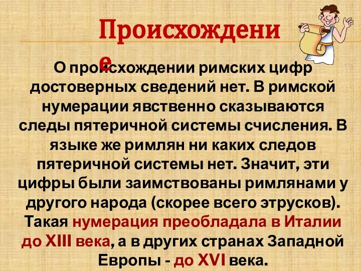 О происхождении римских цифр достоверных сведений нет. В римской нумерации явственно сказываются